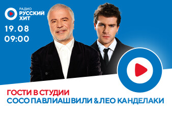 Сосо Павлиашвили и Лео Канделаки станут гостями Радио Русский Хит